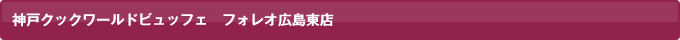 神戸クックワールドビュッフェ広島東店