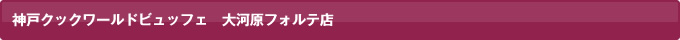 神戸クックワールドビュッフェ 大河原フォルテ店