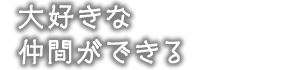 大好きな仲間ができる