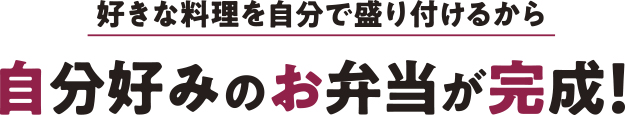 好きな料理を自分で盛り付けるから自分好みのお弁当が完成！